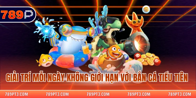 Giải trí mỗi ngày không giới hạn với bắn cá tiểu tiên